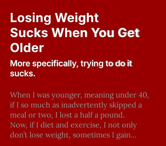 Losing Weight Sucks When You Get Older - More specifically, trying to do it sucks
