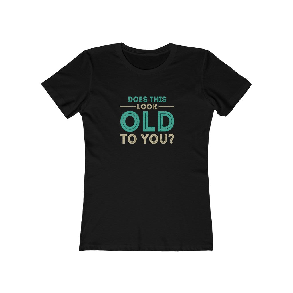 "Does This Look Old To You" 100% Cotton Women's Boyfriend T-Shirt