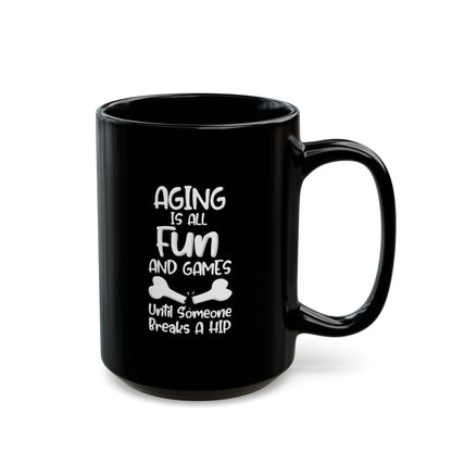 "Aging Is All Fun And Games Until Someone Breaks A Hip" Black Coffee Mug, 11 0z and 15 Oz