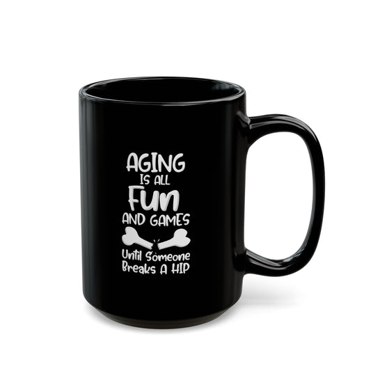 "Aging Is All Fun And Games Until Someone Breaks A Hip" Black Coffee Mug, 11 0z and 15 Oz
