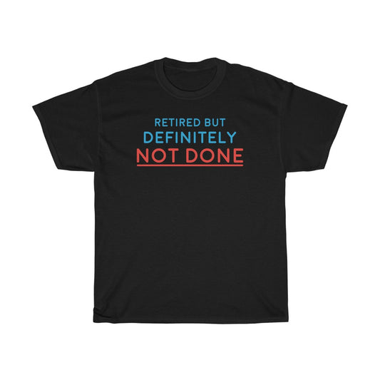 "Retired but Definitely not Done" 100% Cotton T-Shirt (Unisex)